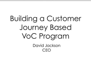 Building a Customer
  Journey Based
    VoC Program
      David Jackson
          CEO
 