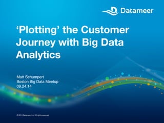 ‘Plotting’ the Customer 
Journey with Big Data 
Analytics 
Matt Schumpert 
Boston Big Data Meetup 
09.24.14 
© 2014 Datameer, Inc. All rights reserved. 
 
