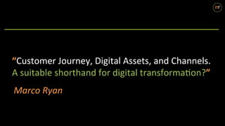 m	r	
“Customer	Journey,	Digital	Assets,	and	Channels.	
A	suitable	shorthand	for	digital	transforma9on?”	
Marco	Ryan	
 