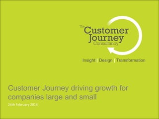 Insight | Design | Transformation 
Customer Journey driving growth for 
companies large and small 
24th February 2014 
 