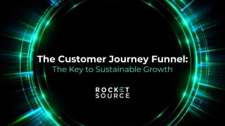 The Customer Journey Funnel:
The Key to Sustainable Growth
 