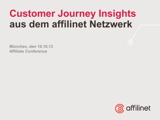 Customer Journey Insights
aus dem affilinet Netzwerk
München, den 10.10.13
Affiliate Conference

 