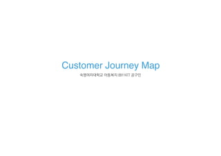 Customer Journey Map
숙명여자대학교 아동복지 0911477 공구인
 