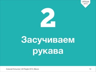 UXPeople
2013

2
Засучиваем
рукава
Алексей Копылов | UX People 2013, Минск

710

 