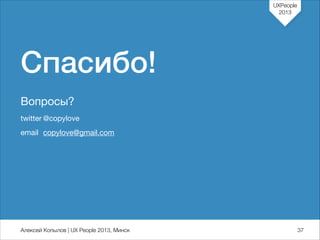 UXPeople
2013

Спасибо!
Вопросы?
twitter	@copylove

email	 copylove@gmail.com

Алексей Копылов | UX People 2013, Минск

737

 