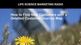 LIFE SCIENCE MARKETING RADIO
How to Find New Customers with a
Detailed Customer Journey Map
 