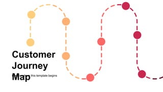 Customer
Journey
Map
Here is where this template begins
 
