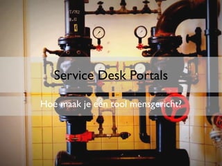 Service Desk Portals
Hoe maak je een tool mensgericht?
 
