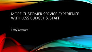MORE CUSTOMER SERVICE EXPERIENCE 
WITH LESS BUDGET & STAFF 
Workshop led by….. 
Terry Gatward 
 