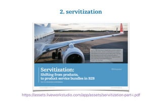 2. servitization
https://assets.liveworkstudio.com/app/assets/servitization-part-i.pdf
 