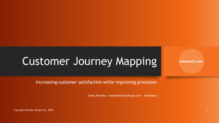 Customer Journey Mapping
Increasing customer satisfaction while improving processes
Sandy Kemsley · sandy@kemsleydesign.com · @skemsley
Copyright Kemsley Design Ltd., 2018 1
 