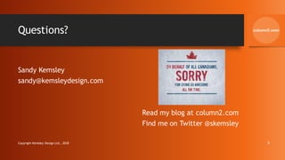 Questions?
Sandy Kemsley
sandy@kemsleydesign.com
Read my blog at column2.com
Find me on Twitter @skemsley
Copyright Kemsley Design Ltd., 2018 9
 