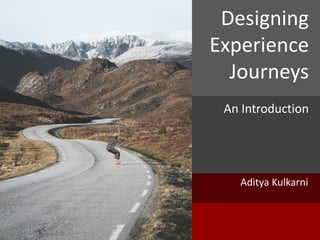 Aditya Kulkarni
Designing
Experience
Journeys
An Introduction
 