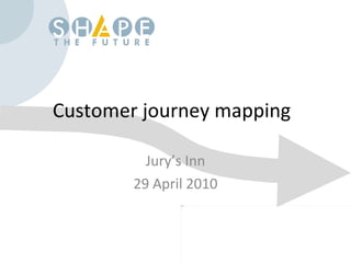 Customer journey mapping Jury’s Inn 29 April 2010 
