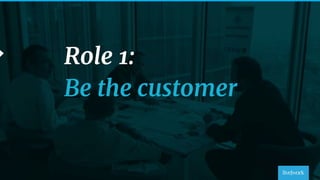 39
Role 1:
Be the customer
 