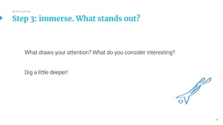 42
What draws your attention? What do you consider interesting?
Dig a little deeper!
Step 3: immerse. What stands out?
Be the customer
 