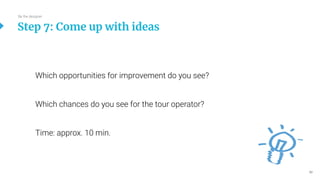 50
Which opportunities for improvement do you see?
Which chances do you see for the tour operator?
Time: approx. 10 min.
Step 7: Come up with ideas
Be the designer
 