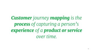 54
0. See what is already there...
Customer journey mapping is the
process of capturing a person’s
experience of a product or service
over time.
 