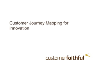 Customer Journey Mapping for
Innovation
 