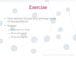 Exercise
•  How did you choose your primary mode
of transportation?
•  Debrief:
–  What did you think
–  What did you do
–  What did you feel

www.kerismith.com/WishJarTales/connect_dots.jpg

 