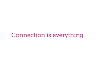 Connection is everything.

 