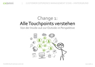cx omni/
Change 1:
AlleTouchpoints verstehen
Von der Inside-out zur Outside-in Perspektive
03.11.2016 | 11Funnelblick #3 | © 2016 www.cxomni.net
| CUSTOMER EXPERIENCE MANAGEMENT (CEM) – HINTERGRUND
 