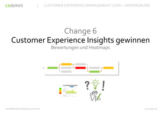 cx omni/
Change 6
Customer Experience Insights gewinnen
Bewertungen und Heatmaps
03.11.2016 | 16Funnelblick #3 | © 2016 www.cxomni.net
| CUSTOMER EXPERIENCE MANAGEMENT (CEM) – HINTERGRUND
 