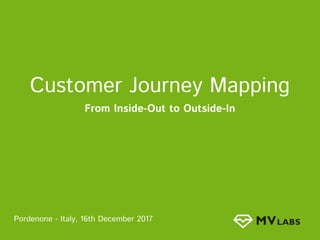 Customer Journey Mapping
From Inside-Out to Outside-In
Pordenone - Italy, 16th December 2017
 