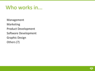 Who works in...
Management
Marketing
Product Development
Software Development
Graphic Design
Others (?)
 