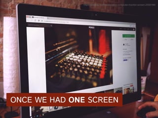 https://pixabay.com/en/desktop-computer-monitor-screen-2558186/
ONCE WE HAD ONE SCREEN
 