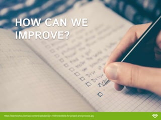 https://teamworkiq.com/wp-content/uploads/2017/09/checklists-for-project-and-process.jpg
HOW CAN WE
IMPROVE?
 