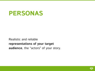 PERSONAS
Realistic and reliable
representations of your target
audience, the “actors” of your story.
 
