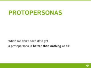 PROTOPERSONAS
When we don’t have data yet,
a protopersona is better than nothing at all!
 