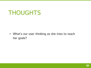 • What’s our user thinking as she tries to reach
her goals?
THOUGHTS
 