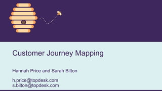 Customer Journey Mapping
Hannah Price and Sarah Bilton
h.price@topdesk.com
s.bilton@topdesk.com
 