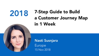 2018 7-Step Guide to Build
a Customer Journey Map
in 1 Week
Nasti Susnjara
Europe
15 Nov 2018
 