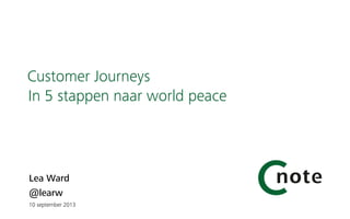 Lea Ward
@learw 
10 september 2013
Customer Journeys
In 5 stappen naar world peace
 