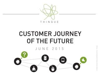 CUSTOMER JOURNEY
OF THE FUTURE
J U N E 2 0 1 5
©AndersSörman-Nilsson&Clementined’Arco-Thinque
 