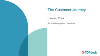 The Customer Journey
Hannah Price
Service Management Consultant
 