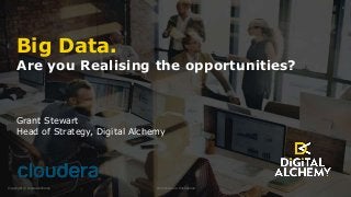 Copyright © Digital Alchemy Commercial in Confidence
1
Big Data.
Are you Realising the opportunities?
Grant Stewart
Head of Strategy, Digital Alchemy
 
