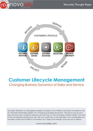 Customer Lifecycle Management
 Changing Business Dynamics of Sales and Service




Novoally Software is a Bangalore based company committed to provide innovations into
On-Demand Business System for changing business dynamics. We are a young com-
pany brining new model for delivery and pricing, for the changing market needs, and first
of the companies sharing the risk with our customer in the business. Our employees are
the best minds committed to innovation for impact and results, and just not to deliver.

                                www.novoally.com
 