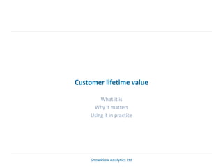 Customer lifetime value

        What it is
     Why it matters
    Using it in practice




     SnowPlow Analytics Ltd
 