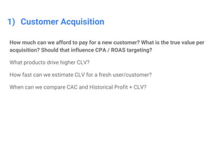 Confidential & Proprietary
1) Customer Acquisition
How much can we afford to pay for a new customer? What is the true valu...