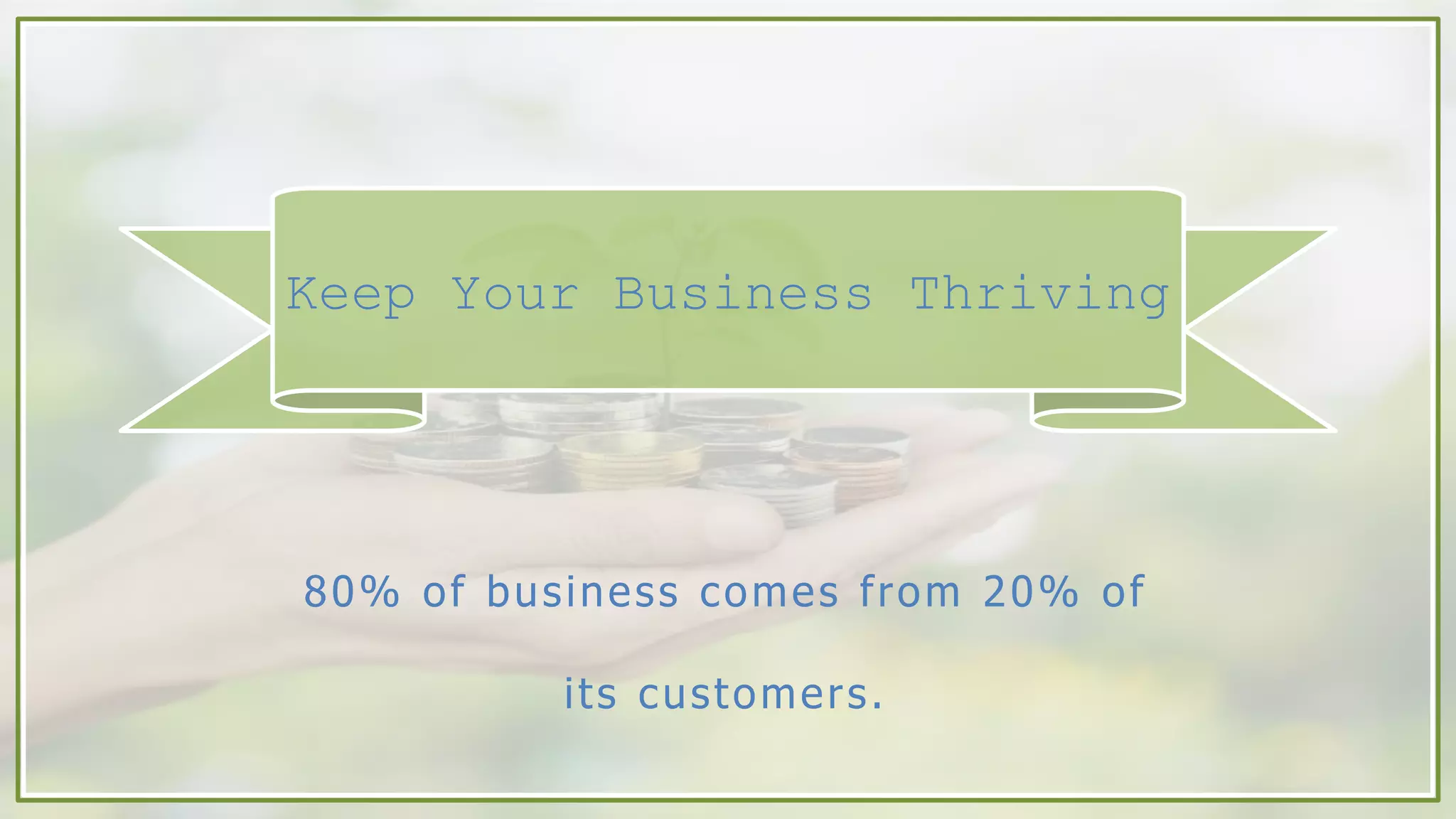 Keep Your Business Thriving
80% of business comes from 20% of
its customers.
 