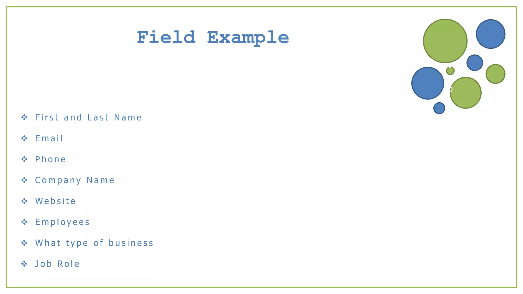 Field Example
 F i r s t a n d L a s t N a m e
 E m a i l
 P h o n e
 C o m p a n y N a m e
 We b s i t e
 E m p l o y e e s
 W h a t t y p e o f b u s i n e s s
 J o b R o l e
v
b
 