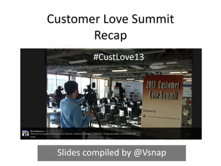 Customer Love Summit
       Recap
         #CustLove13




 Slides compiled by @Vsnap
 