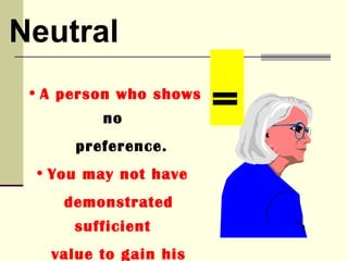Neutral
 • A person who shows
         no
                        =
      preference.
 • You may not have
     demonstrated
      sufficient
   value to gain his
 