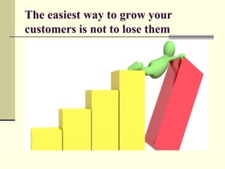 The easiest way to grow your
customers is not to lose them
 