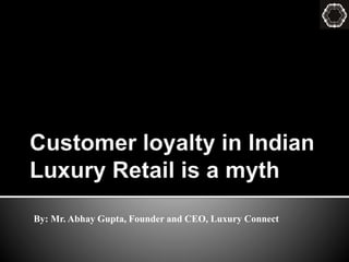 By: Mr. Abhay Gupta, Founder and CEO, Luxury Connect
 