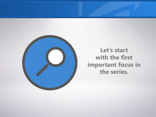 Let’s start
with the first
important focus in
the series.
 
